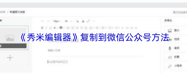 《秀米编辑器》复制到微信公众号方法