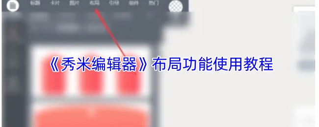 《秀米编辑器》布局功能使用教程