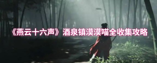 《燕云十六声》酒泉镇漠漠喵全收集攻略