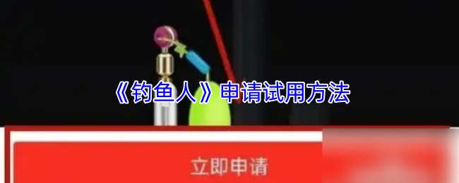 《钓鱼人》申请试用方法