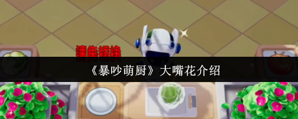 《暴吵萌厨》大嘴花介绍