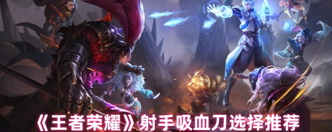《王者荣耀》射手吸血刀选择推荐