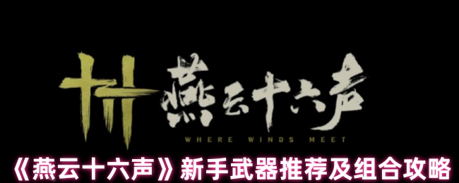 《燕云十六声》新手武器推荐及组合攻略