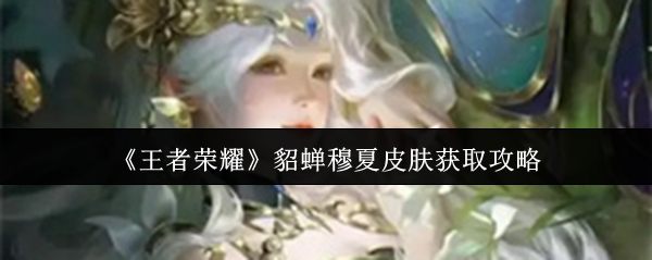 《王者荣耀》貂蝉穆夏皮肤获取攻略