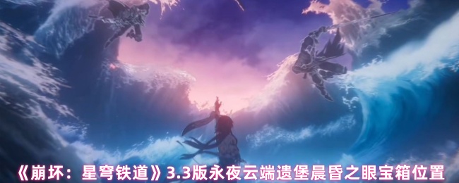 《崩坏：星穹铁道》3.3版永夜云端遗堡晨昏之眼宝箱位置