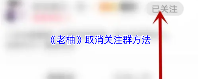 《老柚》取消关注群方法