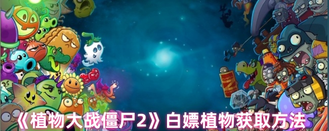 《植物大战僵尸2》白嫖植物获取方法