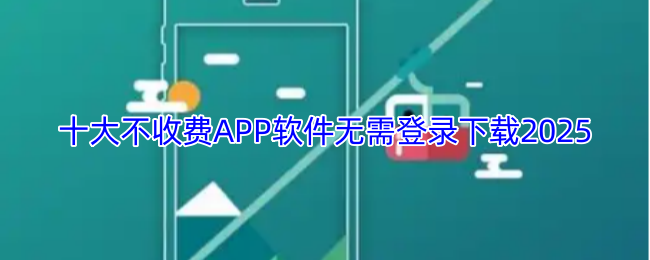 十大不收费APP软件无需登录下载2025