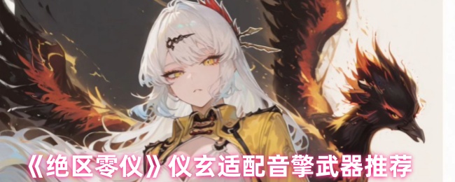 《绝区零仪》仪玄适配音擎武器推荐