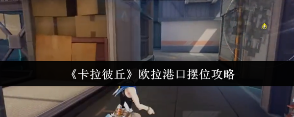 《卡拉彼丘》欧拉港口摆位攻略