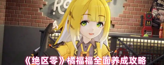 《绝区零》橘福福全面养成攻略
