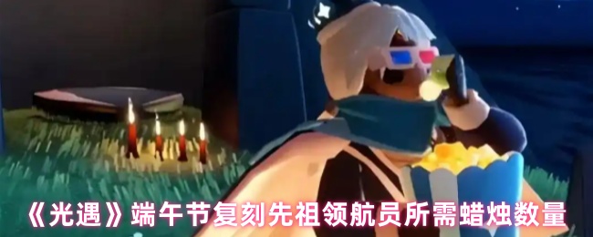 《光遇》端午节复刻先祖领航员所需蜡烛数量