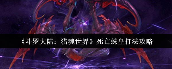 《斗罗大陆：猎魂世界》死亡蛛皇打法攻略