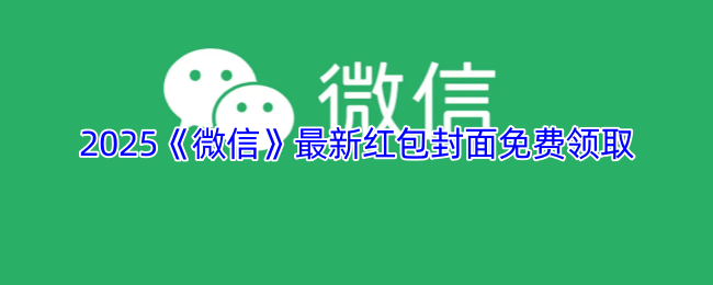 2025《微信》最新红包封面免费领取（持续更新）