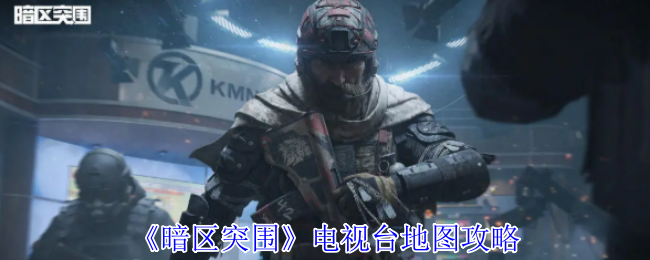《暗区突围》电视台地图攻略