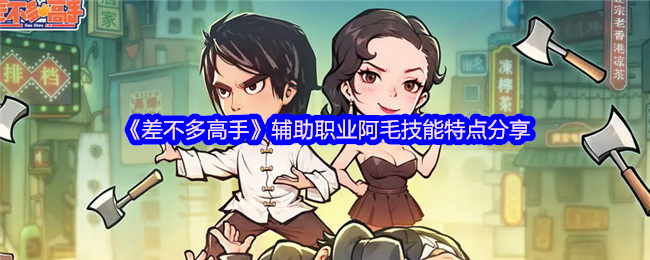 《差不多高手》辅助职业阿毛技能特点分享