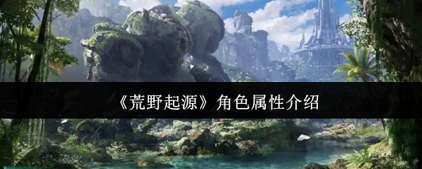 《荒野起源》角色属性介绍