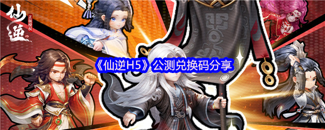 《仙逆H5》公测兑换码分享