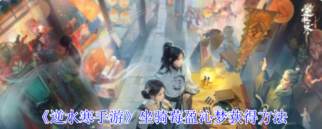 《逆水寒手游》坐骑莓盈沁梦获得方法