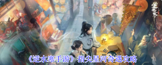 《逆水寒手游》指尖星河奇遇攻略