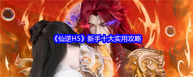 《仙逆H5》新手十大实用攻略