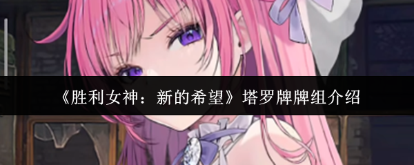《胜利女神：新的希望》塔罗牌牌组介绍