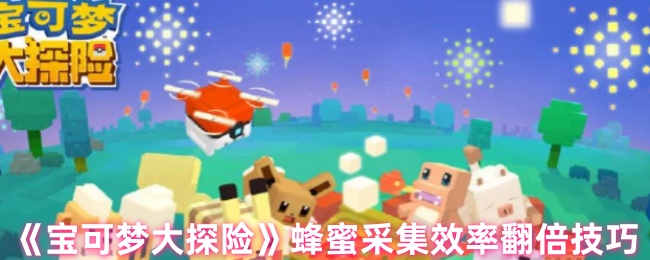 《宝可梦大探险》蜂蜜采集效率翻倍技巧