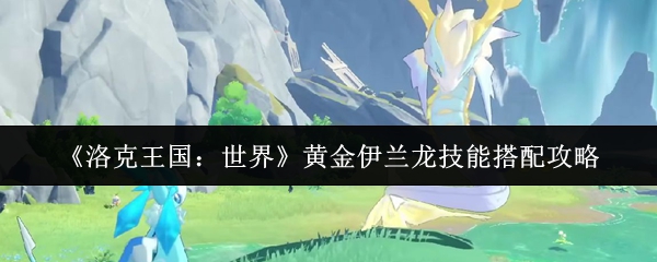 《洛克王国：世界》黄金伊兰龙技能搭配攻略