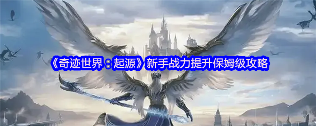 《奇迹世界：起源》新手战力提升保姆级攻略