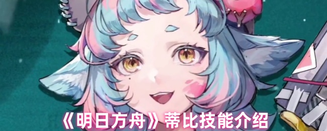 《明日方舟》蒂比技能介绍