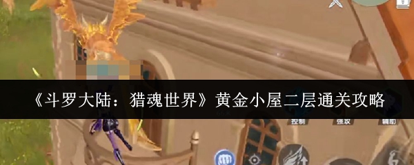 《斗罗大陆：猎魂世界》黄金小屋二层通关攻略