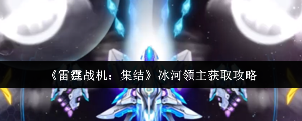 《雷霆战机：集结》冰河领主获取攻略