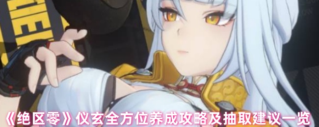 《绝区零》仪玄全方位养成攻略及抽取建议一览
