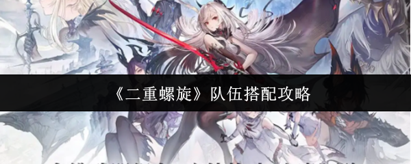《二重螺旋》队伍搭配攻略