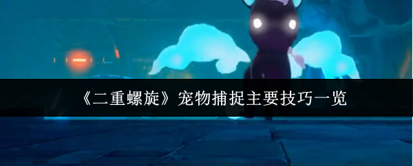 《二重螺旋》宠物捕捉主要技巧一览