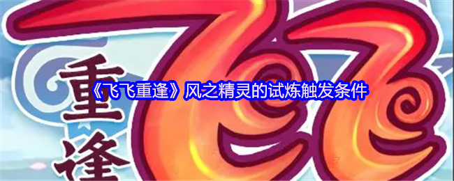 《飞飞重逢》风之精灵的试炼触发条件