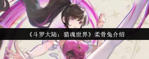 《斗罗大陆：猎魂世界》柔骨兔介绍
