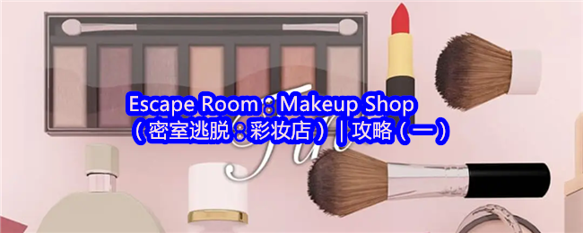 Escape Room：Makeup Shop（密室逃脱：彩妆店）攻略（一）