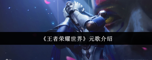 《王者荣耀世界》元歌介绍