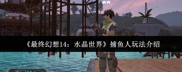 《最终幻想14：水晶世界》捕鱼人玩法介绍