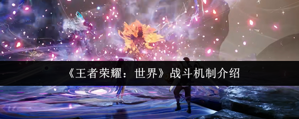 《王者荣耀世界》战斗机制介绍