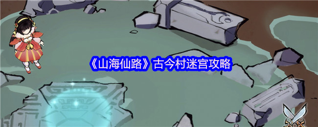 《山海仙路》古今村迷宫攻略
