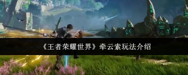 《王者荣耀世界》牵云索玩法介绍