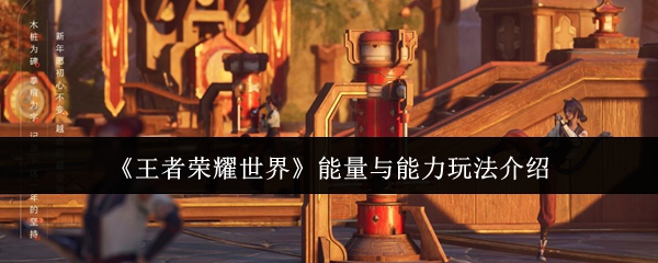 《王者荣耀世界》能量与能力玩法介绍