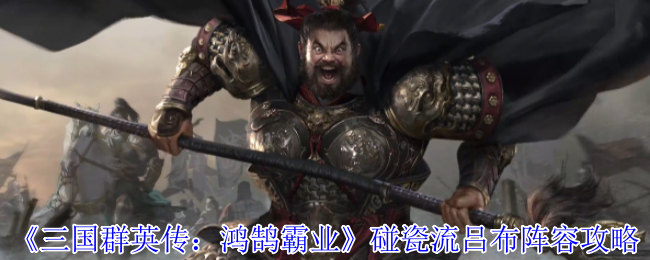 《三国群英传：鸿鹄霸业》碰瓷流吕布阵容攻略