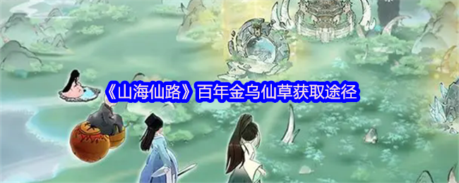 《山海仙路》百年金乌仙草获取途径