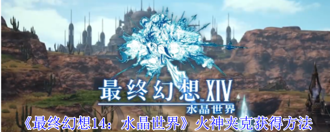 《最终幻想14：水晶世界》火神夹克获得方法