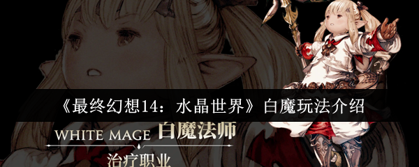 《最终幻想14：水晶世界》白魔玩法介绍