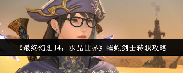《最终幻想14：水晶世界》蝰蛇剑士转职攻略
