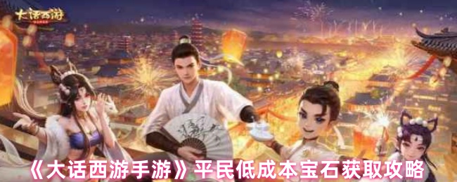 《大话西游手游》平民低成本宝石获取攻略